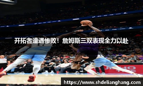 开拓者遭遇惨败！詹姆斯三双表现全力以赴
