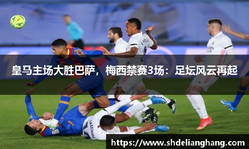 皇马主场大胜巴萨，梅西禁赛3场：足坛风云再起