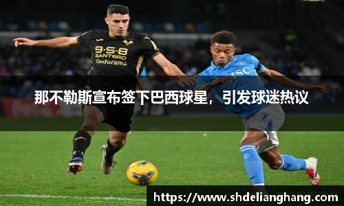 那不勒斯宣布签下巴西球星，引发球迷热议
