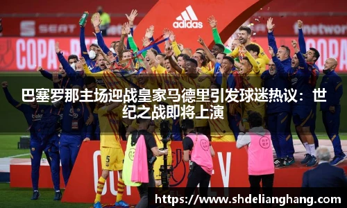 巴塞罗那主场迎战皇家马德里引发球迷热议：世纪之战即将上演
