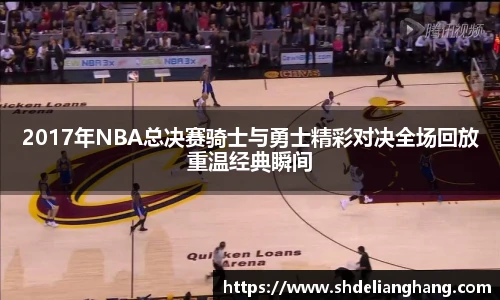 2017年NBA总决赛骑士与勇士精彩对决全场回放重温经典瞬间