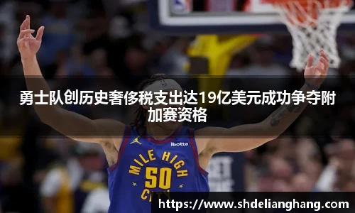 勇士队创历史奢侈税支出达19亿美元成功争夺附加赛资格