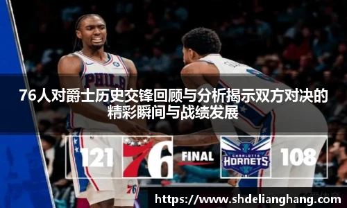 76人对爵士历史交锋回顾与分析揭示双方对决的精彩瞬间与战绩发展